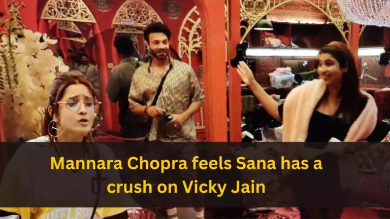 Mannara Chopra feels Sana has a crush on Vicky Jain